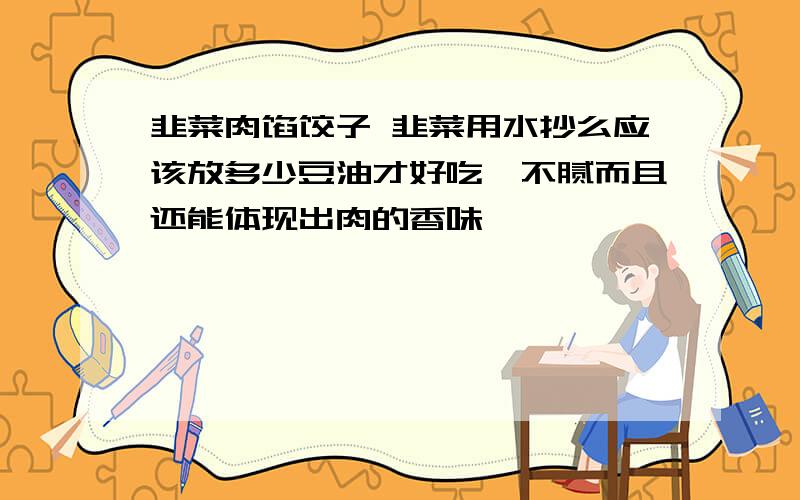 韭菜肉馅饺子 韭菜用水抄么应该放多少豆油才好吃,不腻而且还能体现出肉的香味