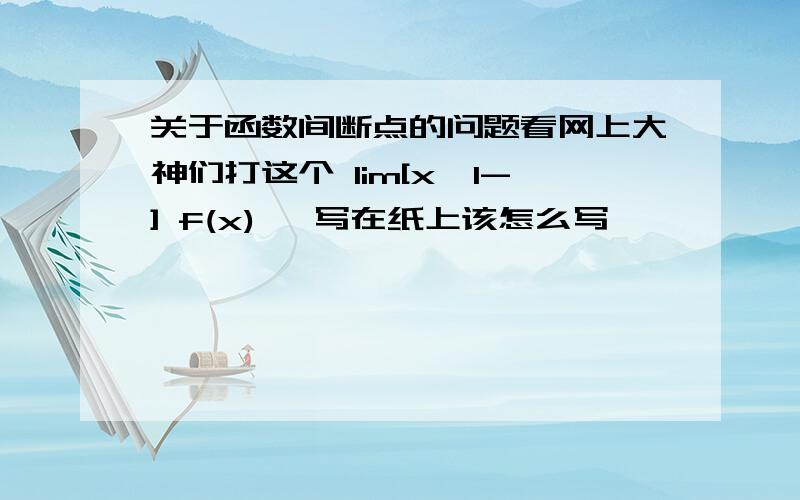 关于函数间断点的问题看网上大神们打这个 lim[x→1-] f(x) ,写在纸上该怎么写