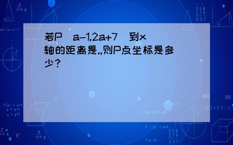 若P(a-1,2a+7)到x轴的距离是.,则P点坐标是多少?