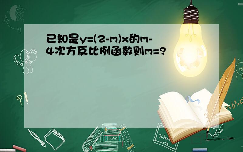 已知是y=(2-m)x的m-4次方反比例函数则m=?