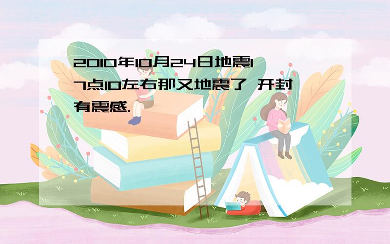 2010年10月24日地震17点10左右那又地震了 开封有震感.