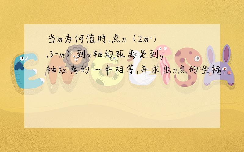 当m为何值时,点n（2m-1,3-m）到x轴的距离是到y轴距离的一半相等,并求出n点的坐标