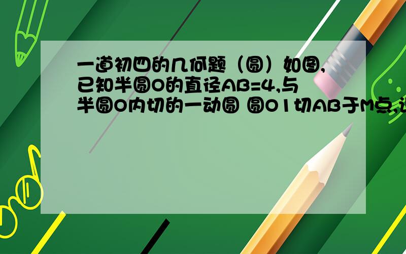 一道初四的几何题（圆）如图,已知半圆O的直径AB=4,与半圆O内切的一动圆 圆O1切AB于M点,设AM=x,圆O1的半径为y,求y与x的函数解析式