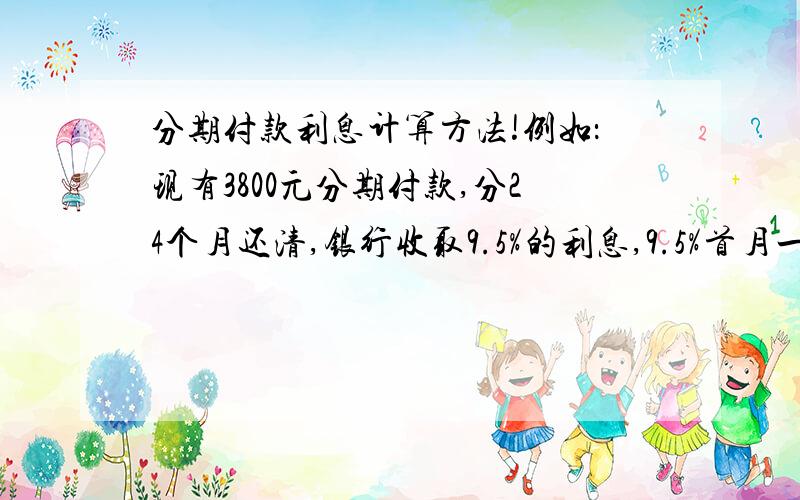 分期付款利息计算方法!例如：现有3800元分期付款,分24个月还清,银行收取9.5%的利息,9.5%首月一次性扣除.本息合计支出4161元,两年共付银行利息361元.如果拿这3800元未还款部分进行定期储蓄（