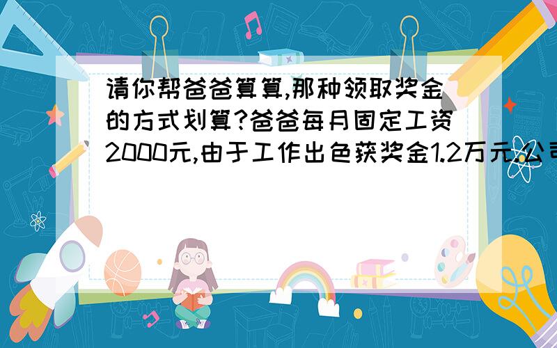 请你帮爸爸算算,那种领取奖金的方式划算?爸爸每月固定工资2000元,由于工作出色获奖金1.2万元.公司规定这笔奖金可一次性领取,也可平均每月领1000元,领一年.我国个人所得税征收标准如下：