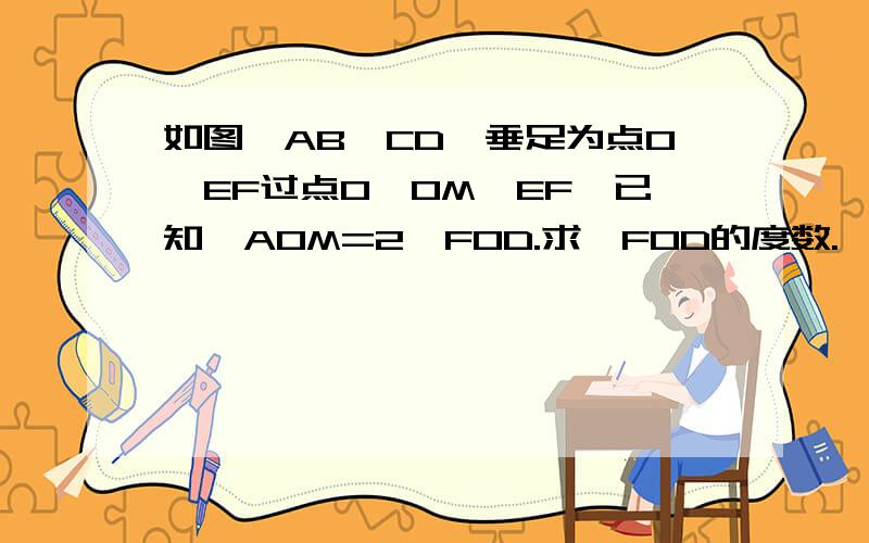 如图,AB⊥CD,垂足为点O,EF过点O,OM⊥EF,已知∠AOM=2∠FOD.求∠FOD的度数.