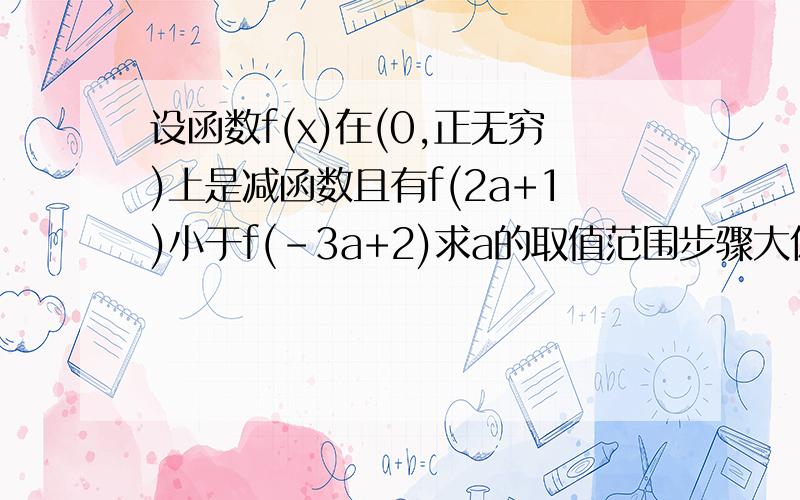 设函数f(x)在(0,正无穷)上是减函数且有f(2a+1)小于f(-3a+2)求a的取值范围步骤大体完整的啊