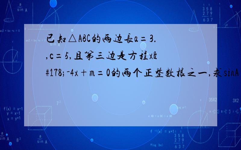 已知△ABC的两边长a=3.,c=5,且第三边是方程x²-4x+m=0的两个正整数根之一,求sinA