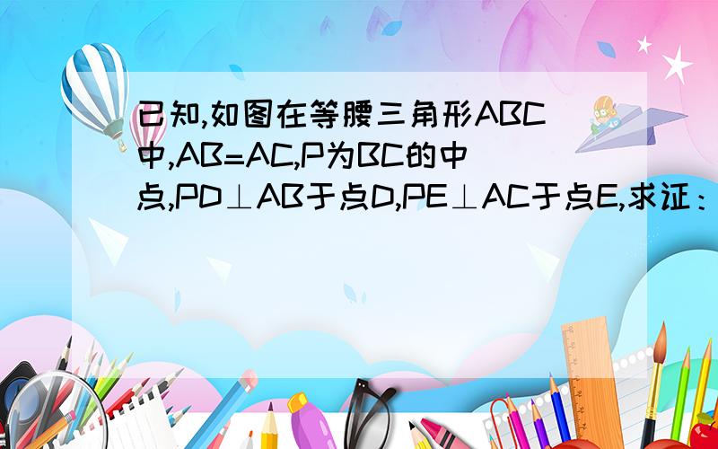 已知,如图在等腰三角形ABC中,AB=AC,P为BC的中点,PD⊥AB于点D,PE⊥AC于点E,求证：PD=PE拜托