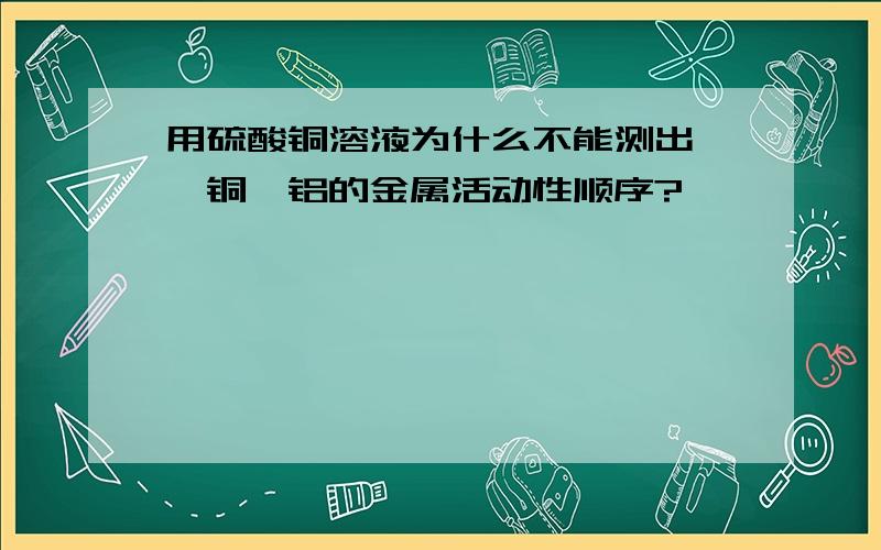 用硫酸铜溶液为什么不能测出铬,铜,铝的金属活动性顺序?