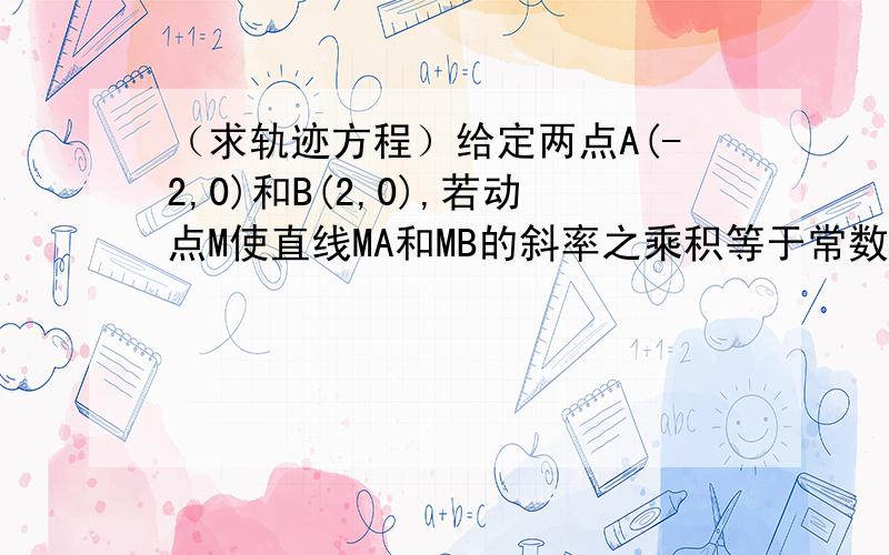 （求轨迹方程）给定两点A(-2,0)和B(2,0),若动点M使直线MA和MB的斜率之乘积等于常数-3,则点M的轨迹方程?