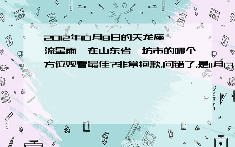 2012年10月8日的天龙座流星雨,在山东省潍坊市的哪个方位观看最佳?非常抱歉，问错了，是11月17日的狮子座流星雨和12月14日的双子座流星雨。