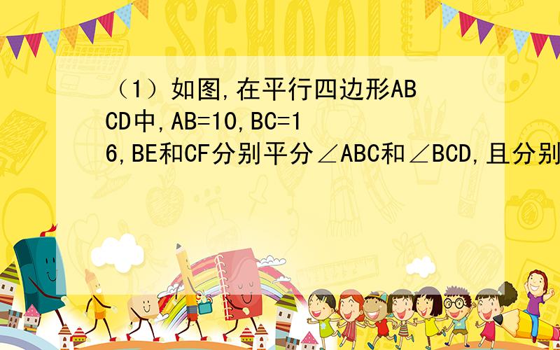 （1）如图,在平行四边形ABCD中,AB=10,BC=16,BE和CF分别平分∠ABC和∠BCD,且分别交AD于点E.F,求EF的长（2）上题中,若AB=a,BC=b,则CF的长为多少?图片