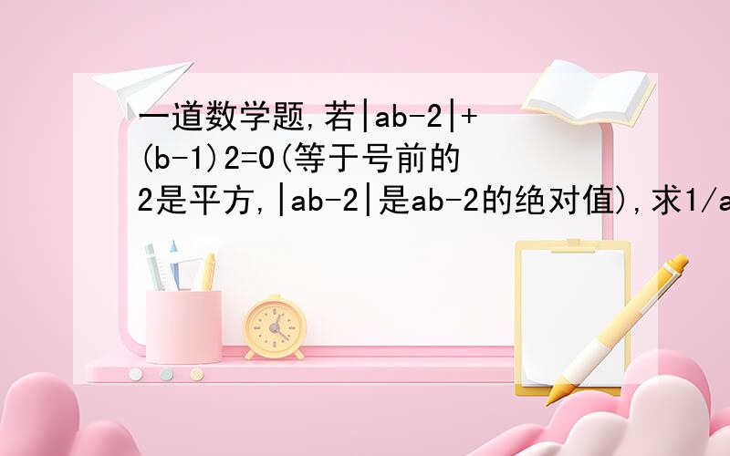 一道数学题,若|ab-2|+(b-1)2=0(等于号前的2是平方,|ab-2|是ab-2的绝对值),求1/ab+1/(a+1)(b+1)+1/(a+2)(b+2)+……+1/(a+1995)(b+1995)的值高手都来看看啊.