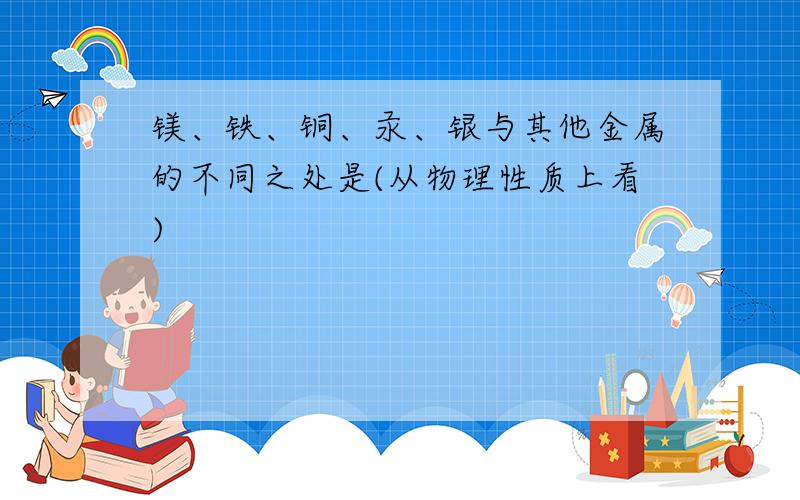 镁、铁、铜、汞、银与其他金属的不同之处是(从物理性质上看)