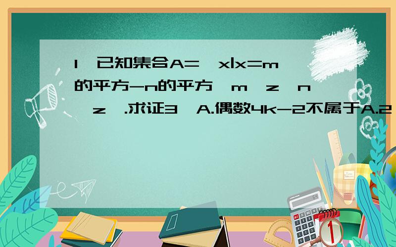 1、已知集合A=｛x|x=m的平方-n的平方,m∈z,n∈z｝.求证3∈A.偶数4k-2不属于A.2、在1~100的自然数中有多少个能被2或3整除的数?（用集合表示哈!）