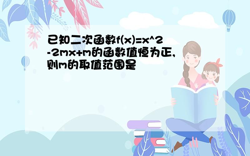 已知二次函数f(x)=x^2-2mx+m的函数值恒为正,则m的取值范围是