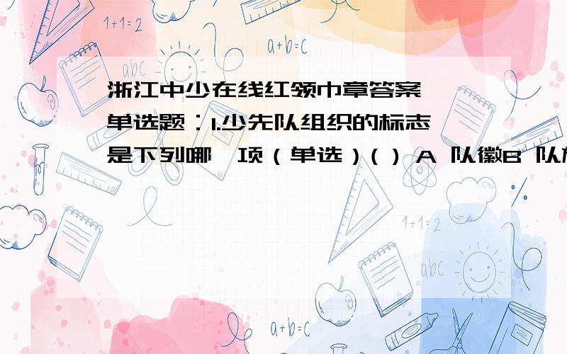 浙江中少在线红领巾章答案一、单选题：1.少先队组织的标志是下列哪一项（单选）( ) A 队徽B 队旗C 团旗D 国旗2.我们的队礼表示什么（单选）( ) A 少先队的利益高于一切B 人民的利益高于一