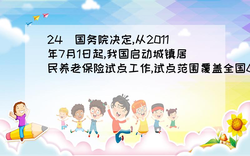 24．国务院决定,从2011年7月1日起,我国启动城镇居民养老保险试点工作,试点范围覆盖全国60%的地区,2012年基本实现全覆盖.城镇居民养老保险是①保证社会成员的基本需要的项目 ②参保者个人