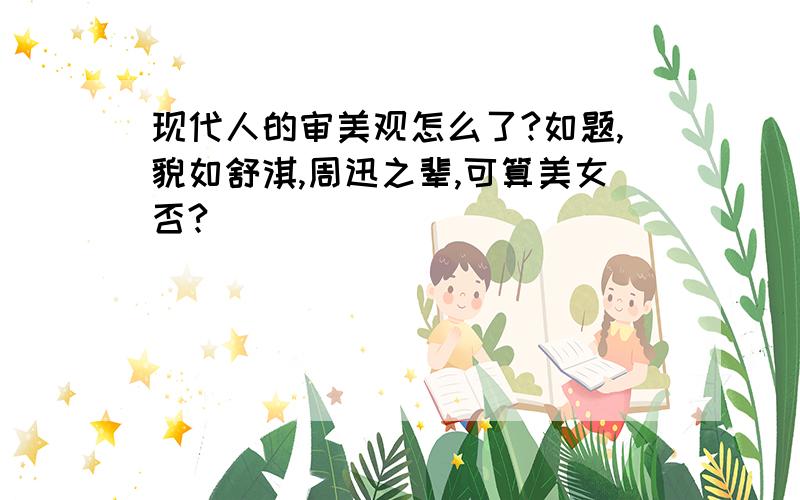 现代人的审美观怎么了?如题,貌如舒淇,周迅之辈,可算美女否?