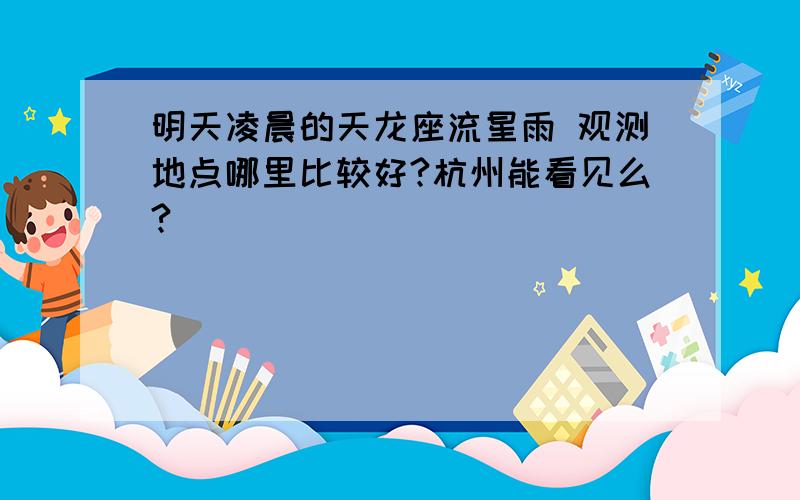 明天凌晨的天龙座流星雨 观测地点哪里比较好?杭州能看见么?