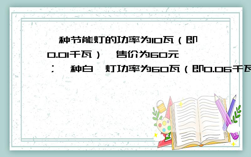 一种节能灯的功率为10瓦（即0.01千瓦）,售价为60元；一种白炽灯功率为60瓦（即0.06千瓦）,售价为3元.两种灯的照明效果一样,使用寿命也相同（3000小时以上）.如果电费价格为0.5元/（千瓦.时