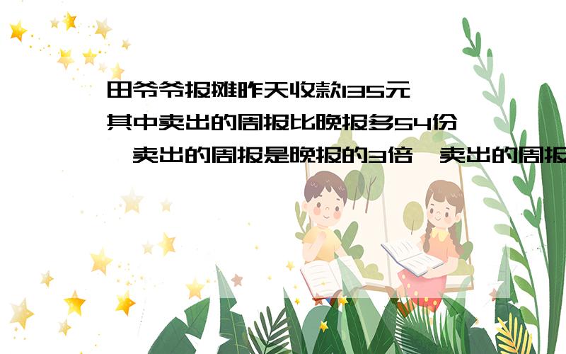 田爷爷报摊昨天收款135元,其中卖出的周报比晚报多54份,卖出的周报是晚报的3倍,卖出的周报多少份