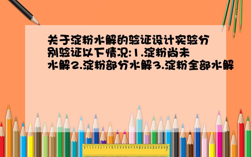 关于淀粉水解的验证设计实验分别验证以下情况:1.淀粉尚未水解2.淀粉部分水解3.淀粉全部水解