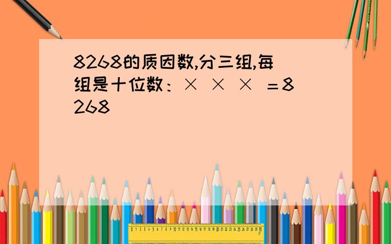 8268的质因数,分三组,每组是十位数：× × × ＝8268