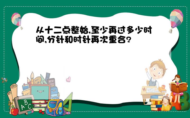 从十二点整始,至少再过多少时间,分针和时针再次重合?