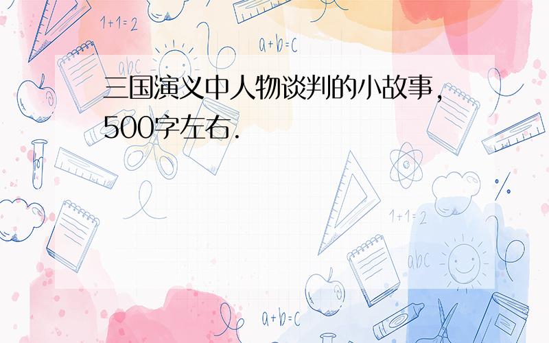 三国演义中人物谈判的小故事,500字左右.