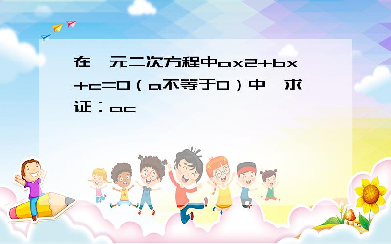 在一元二次方程中ax2+bx+c=0（a不等于0）中,求证：ac