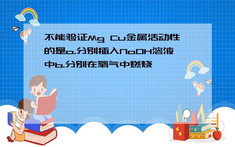 不能验证Mg Cu金属活动性的是a.分别插入NaOH溶液中b.分别在氧气中燃烧