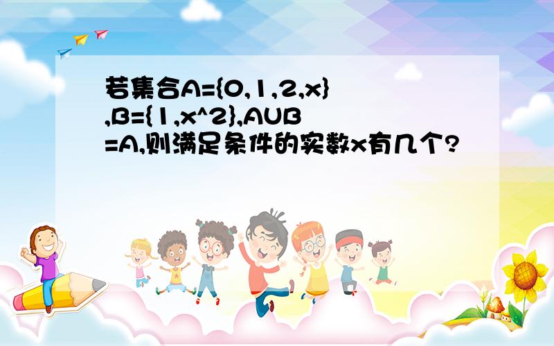 若集合A={0,1,2,x},B={1,x^2},AUB=A,则满足条件的实数x有几个?