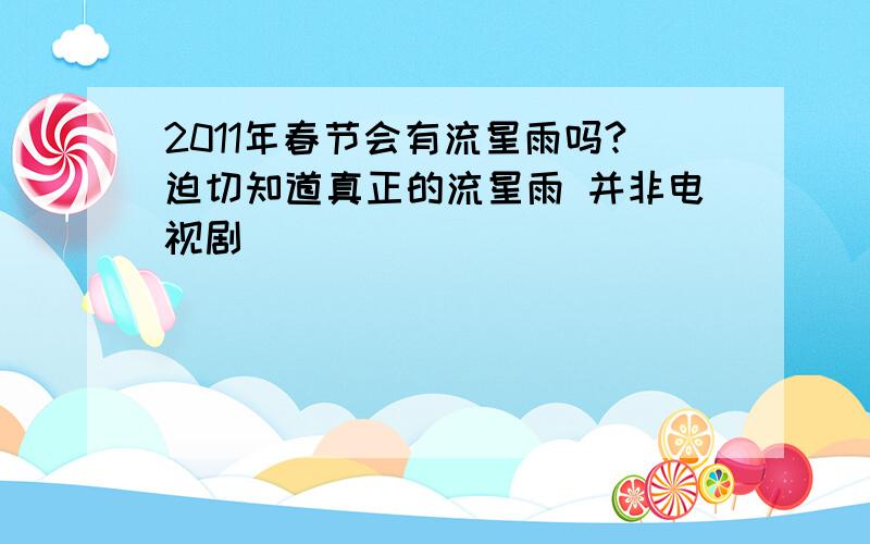 2011年春节会有流星雨吗?迫切知道真正的流星雨 并非电视剧