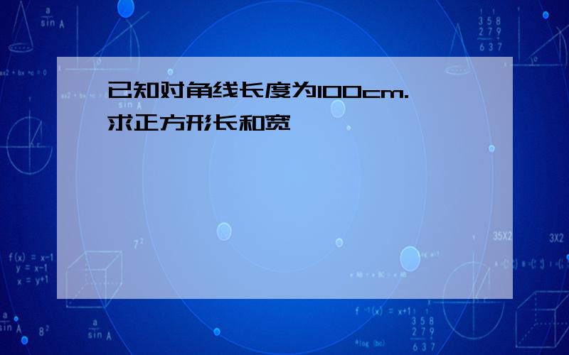 已知对角线长度为100cm.求正方形长和宽