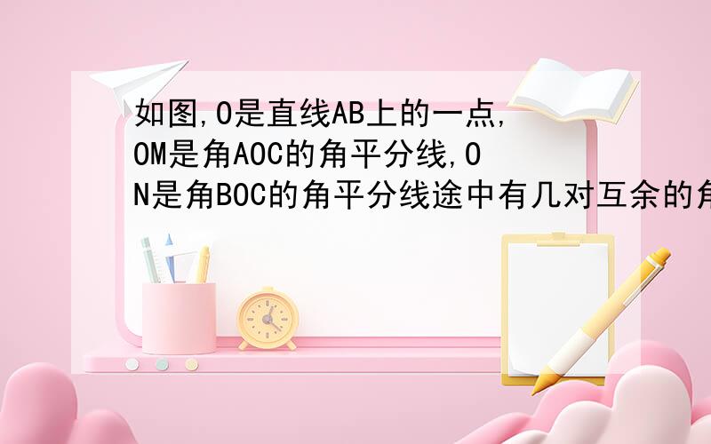 如图,O是直线AB上的一点,OM是角AOC的角平分线,ON是角BOC的角平分线途中有几对互余的角?若角CON比角COM大20度,求角COM的度数.