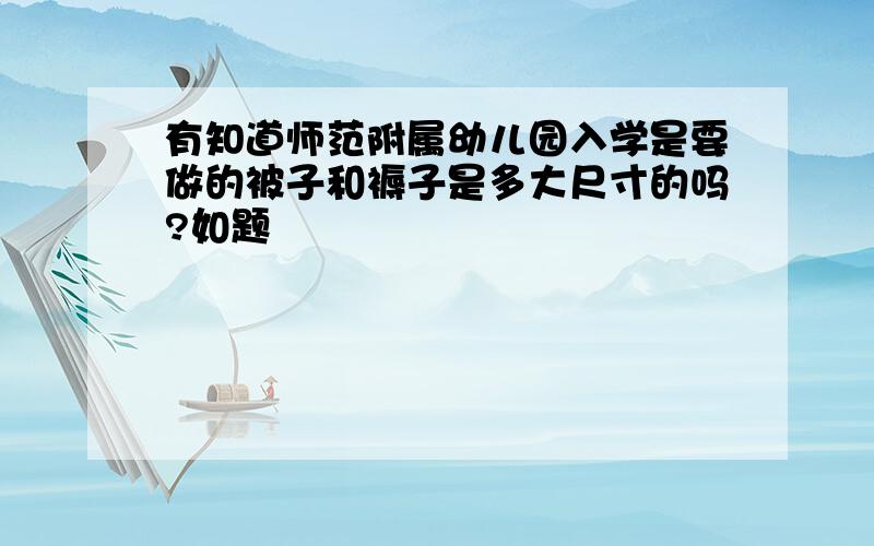 有知道师范附属幼儿园入学是要做的被子和褥子是多大尺寸的吗?如题