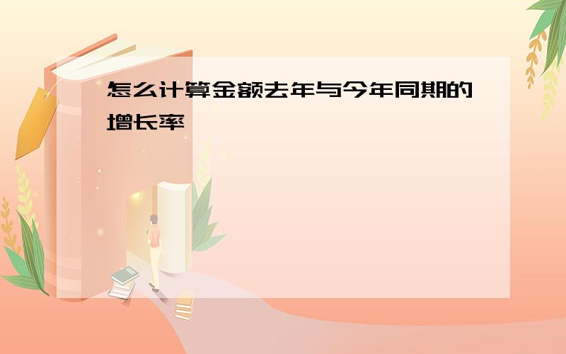 怎么计算金额去年与今年同期的增长率