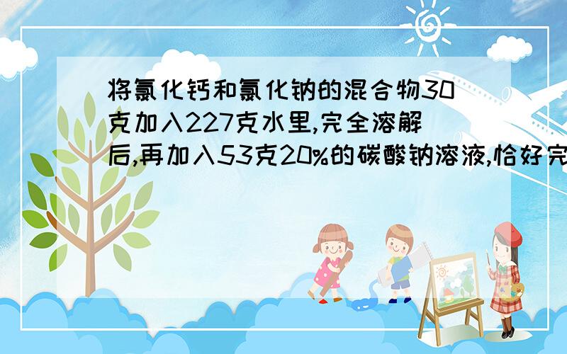 将氯化钙和氯化钠的混合物30克加入227克水里,完全溶解后,再加入53克20%的碳酸钠溶液,恰好完全反应,原混合原混合物中含氯化钙多少克