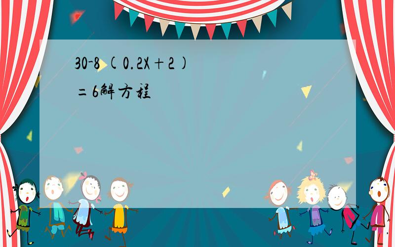 30-8 (0.2X+2) =6解方程