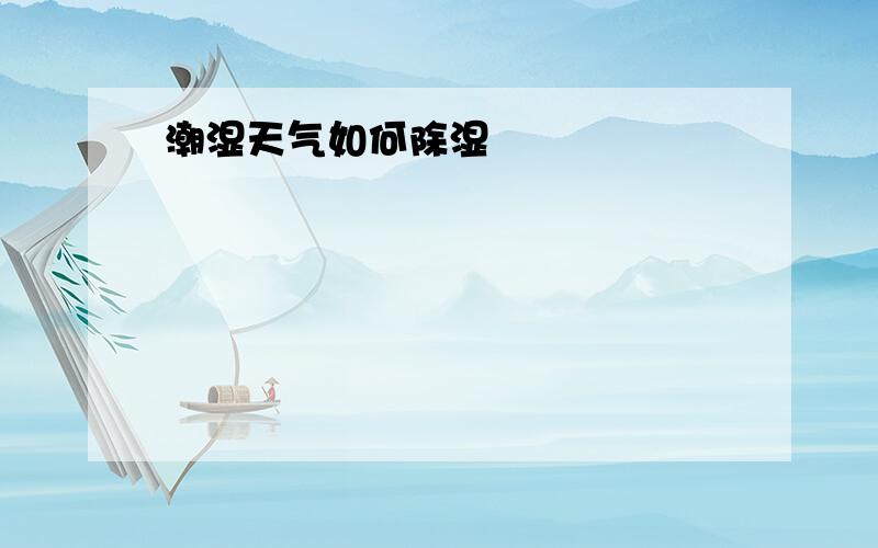 潮湿天气如何除湿