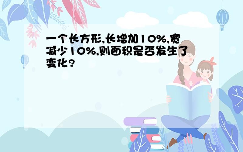 一个长方形,长增加10%,宽减少10%,则面积是否发生了变化?