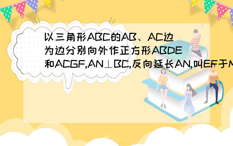 以三角形ABC的AB、AC边为边分别向外作正方形ABDE和ACGF,AN⊥BC,反向延长AN,叫EF于M,求证EM=EF.