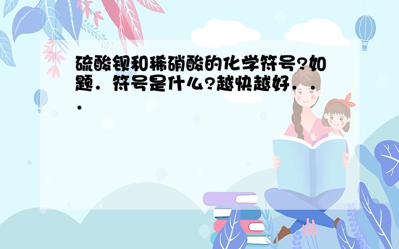 硫酸钡和稀硝酸的化学符号?如题．符号是什么?越快越好．．．