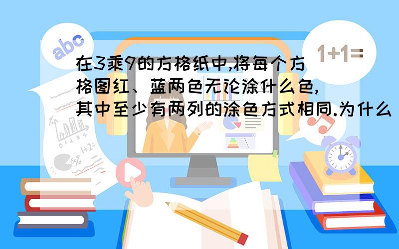 在3乘9的方格纸中,将每个方格图红、蓝两色无论涂什么色,其中至少有两列的涂色方式相同.为什么