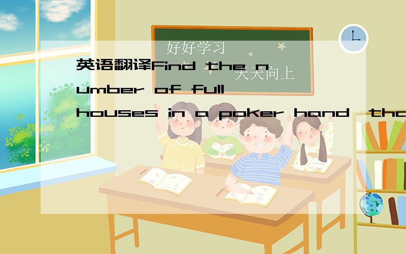 英语翻译Find the number of full houses in a poker hand,that is,the number of poker hands with three of a kind and two of a kind.