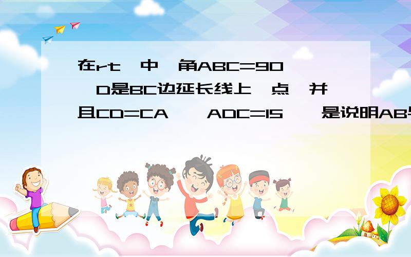 在rt△中,角ABC=90°,D是BC边延长线上一点,并且CD=CA,∠ADC=15°,是说明AB与CD的大小关系快