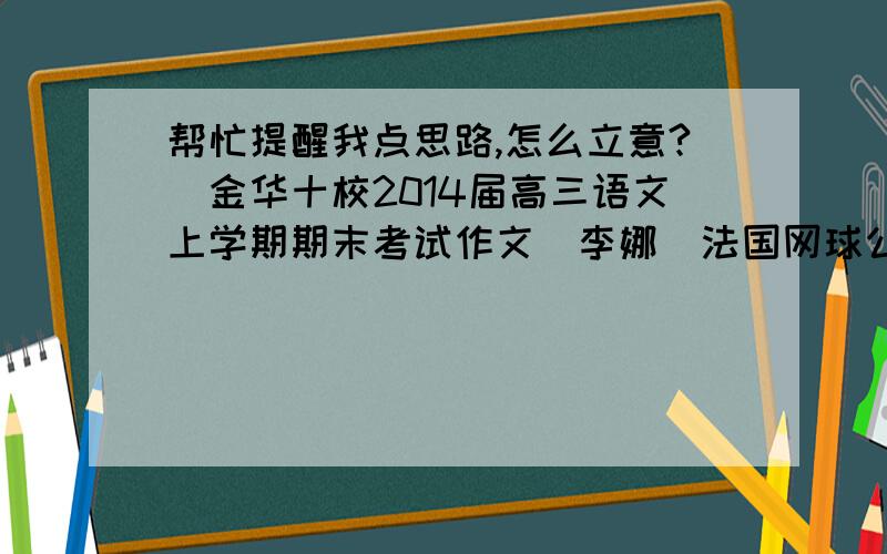 帮忙提醒我点思路,怎么立意?（金华十校2014届高三语文上学期期末考试作文）李娜(法国网球公开赛冠军):