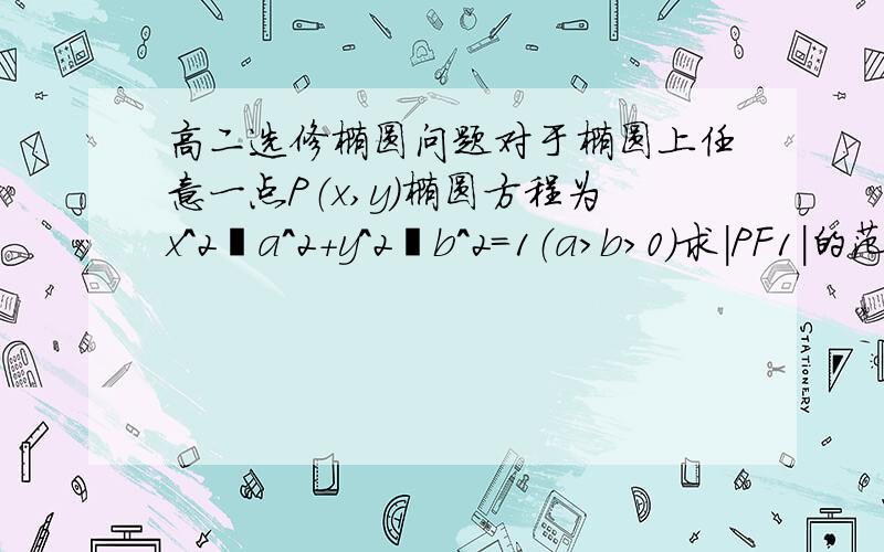 高二选修椭圆问题对于椭圆上任意一点P（x,y）椭圆方程为x^2╱a^2＋y^2╱b^2＝1（a＞b＞0）求｜PF1｜的范围（F1为左焦点）